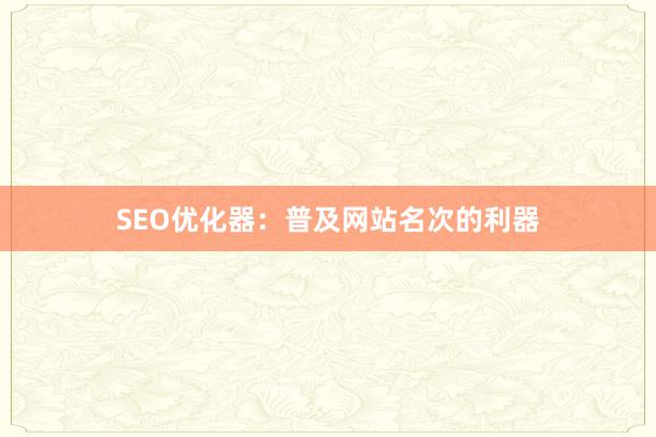 SEO优化器:普及网站名次的利器