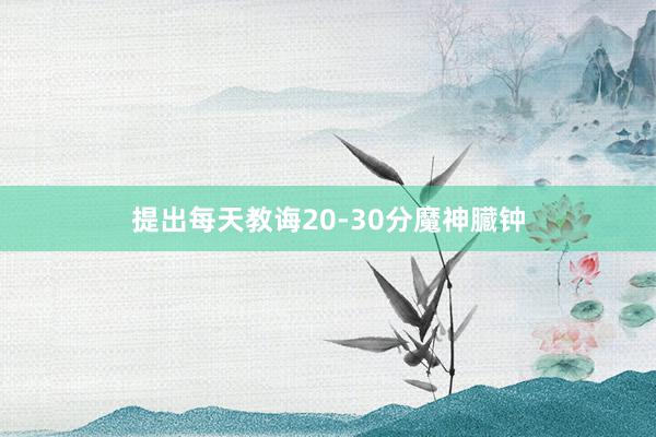 提出每天教诲20-30分魔神臓钟